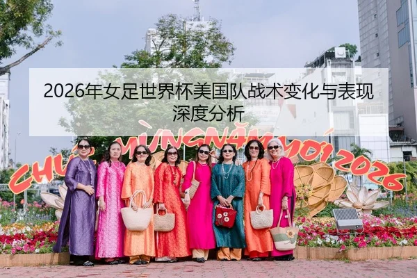 2026年女足世界杯美国队战术变化与表现深度分析