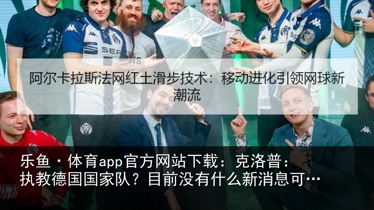 乐鱼·体育app官方网站下载:克洛相关情况?目前没有相关情况露