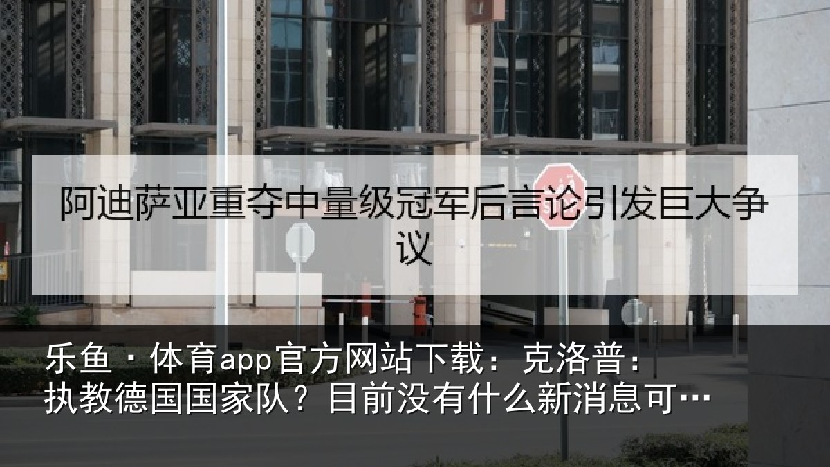 乐鱼·体育app官方网站下载:克洛相关情况?目前没有相关情况露
