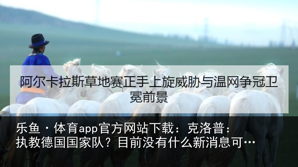 乐鱼·体育app官方网站下载：克洛普：执教德国国家队？目前没有什么新消息可以透露