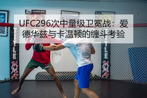 UFC296次中量级卫冕战：爱德华兹与卡温顿的缠斗考验