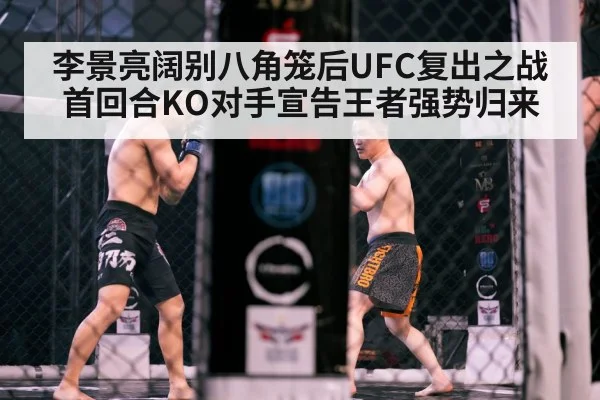 李景亮阔别八角笼后UFC复出之战首回合KO对手宣告王者强势归来