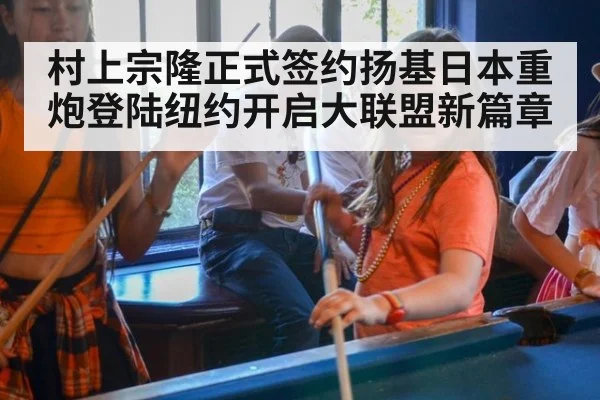 村上宗隆正式签约扬基日本重炮登陆纽约开启大联盟新篇章