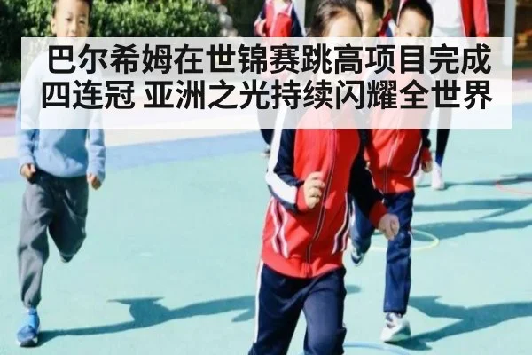 巴尔希姆在世锦赛跳高项目完成四连冠 亚洲之光持续闪耀全世界