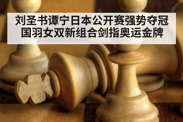 刘圣书谭宁日本公开赛强势夺冠 国羽女双新组合剑指奥运金牌